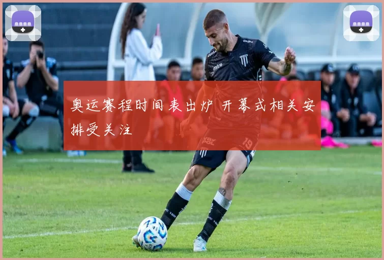 奥运赛程时间表出炉 开幕式相关安排受关注