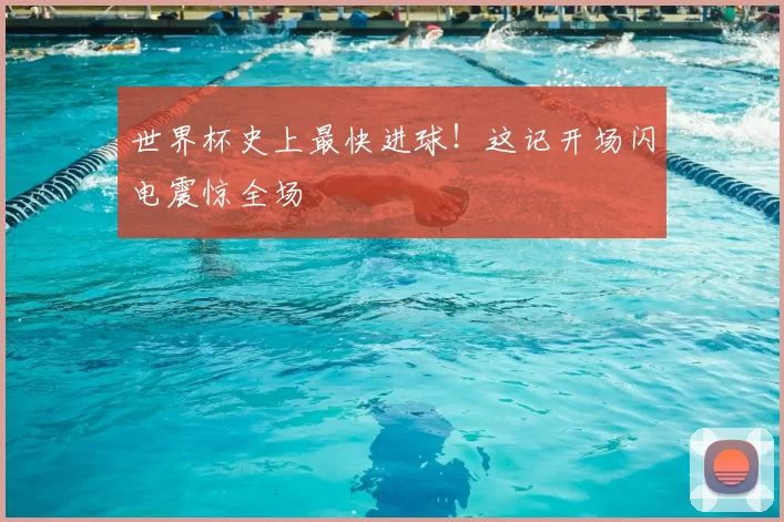 世界杯史上最快进球！这记开场闪电震惊全场