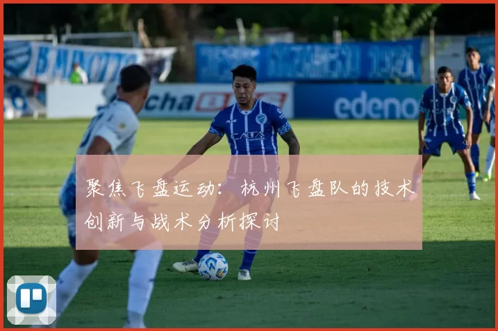 聚焦飞盘运动：杭州飞盘队的技术创新与战术分析探讨