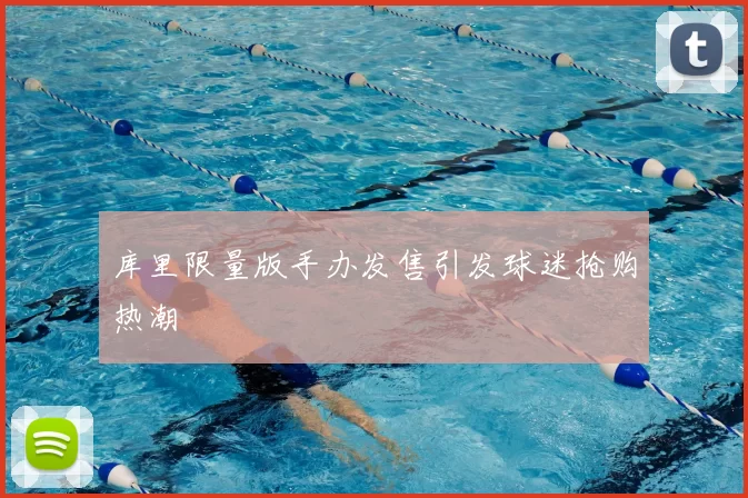库里限量版手办发售引发球迷抢购热潮