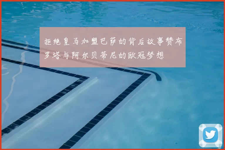 拒绝皇马加盟巴萨的背后故事赞布罗塔与阿尔贝蒂尼的欧冠梦想