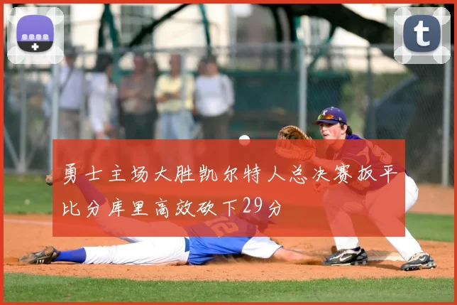 勇士主场大胜凯尔特人总决赛扳平比分库里高效砍下29分