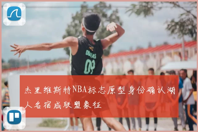 杰里维斯特NBA标志原型身份确认湖人名宿成联盟象征