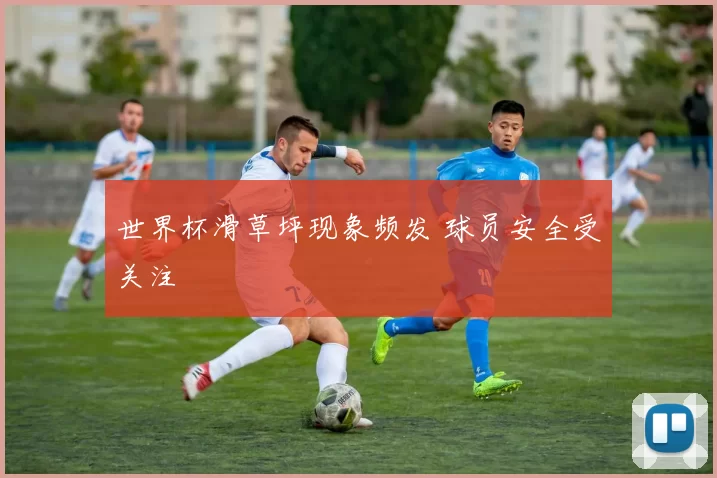 世界杯滑草坪现象频发 球员安全受关注