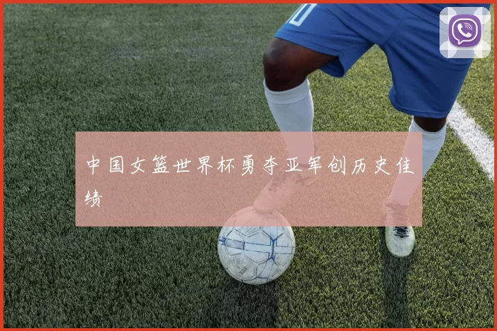 中国女篮世界杯勇夺亚军创历史佳绩