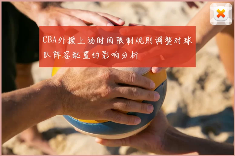 CBA外援上场时间限制规则调整对球队阵容配置的影响分析