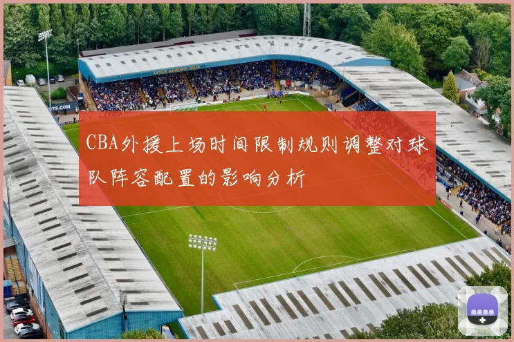 CBA外援上场时间限制规则调整对球队阵容配置的影响分析