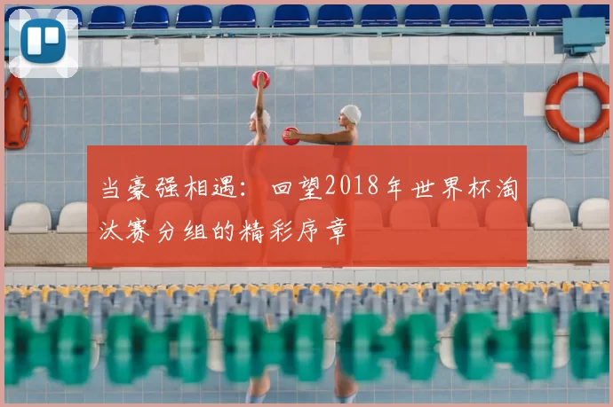 当豪强相遇：回望2018年世界杯淘汰赛分组的精彩序章