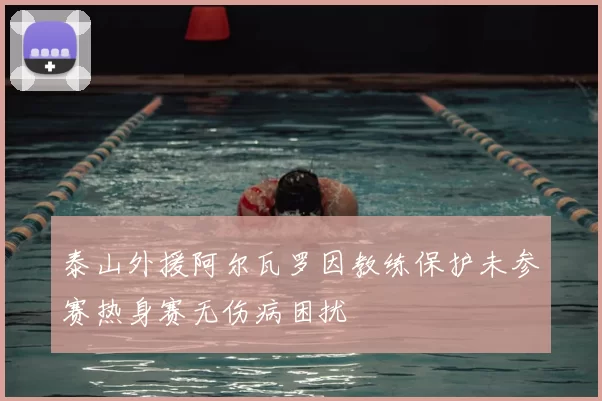 泰山外援阿尔瓦罗因教练保护未参赛热身赛无伤病困扰