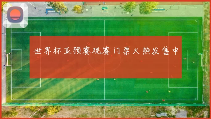 世界杯亚预赛观赛门票火热发售中