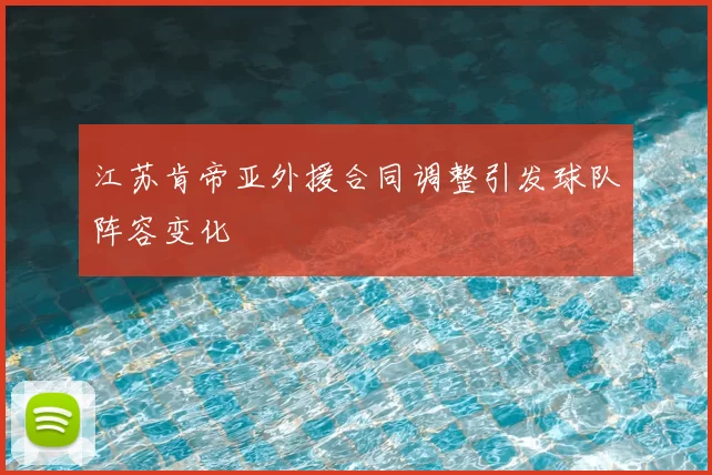 江苏肯帝亚外援合同调整引发球队阵容变化
