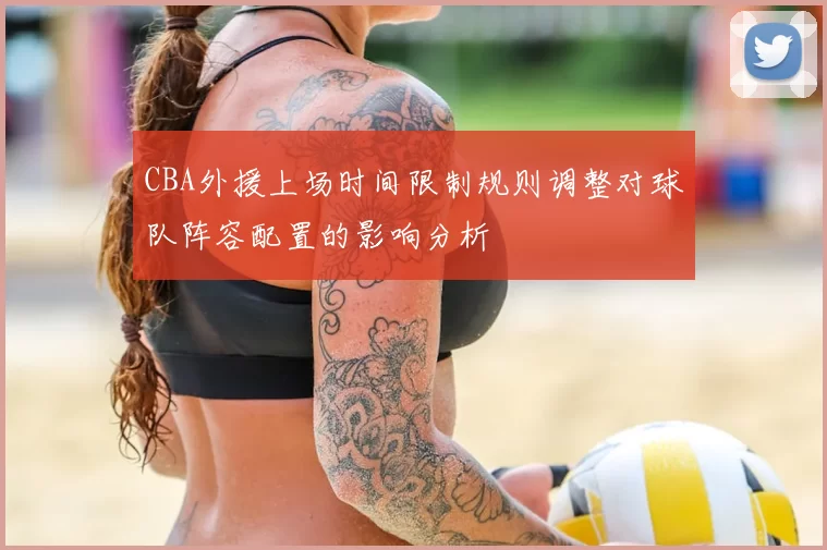 CBA外援上场时间限制规则调整对球队阵容配置的影响分析