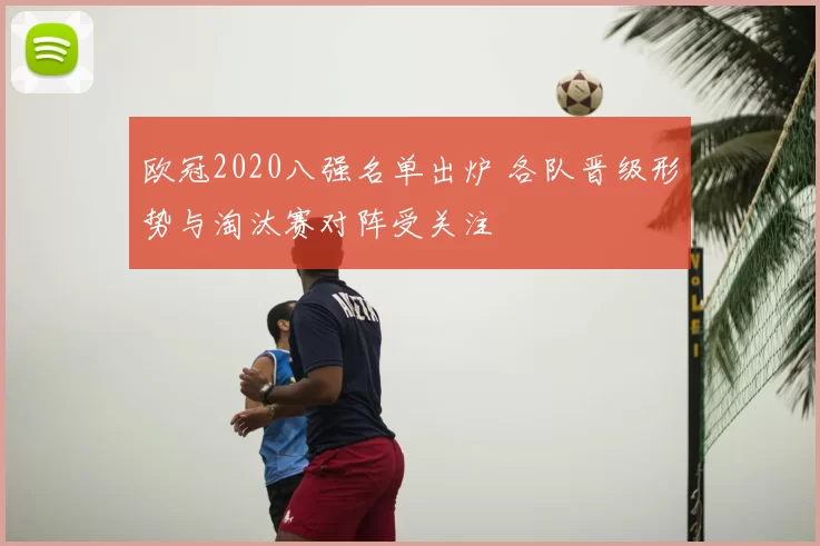 欧冠2020八强名单出炉 各队晋级形势与淘汰赛对阵受关注