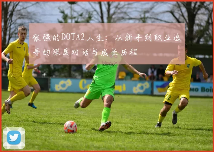 张强的DOTA2人生：从新手到职业选手的深度对话与成长历程