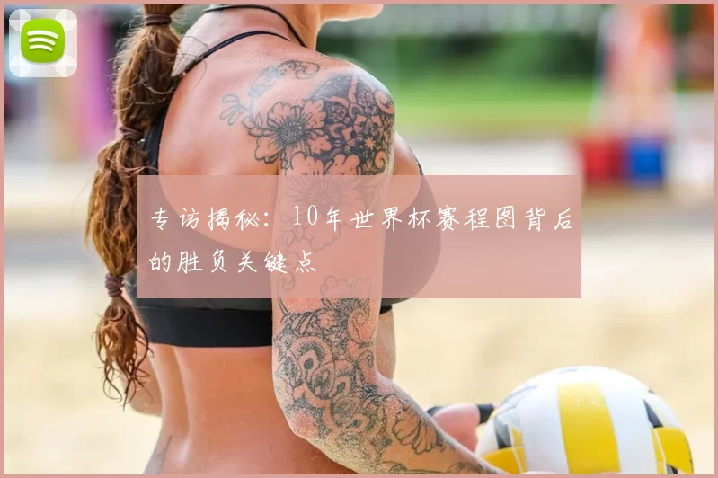 专访揭秘：10年世界杯赛程图背后的胜负关键点