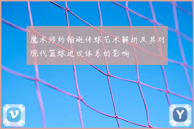 魔术师约翰逊传球艺术解析及其对现代篮球进攻体系的影响