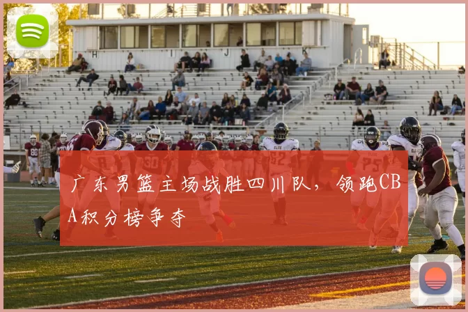 广东男篮主场战胜四川队，领跑CBA积分榜争夺