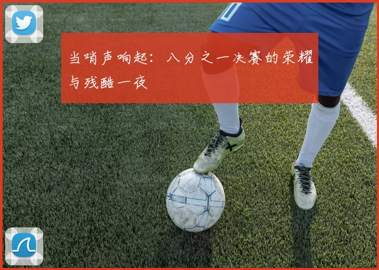 当哨声响起：八分之一决赛的荣耀与残酷一夜