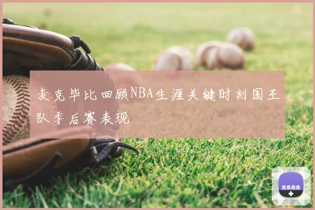 麦克毕比回顾NBA生涯关键时刻国王队季后赛表现