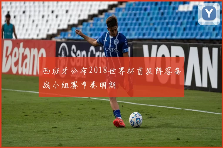 西班牙公布2018世界杯首发阵容备战小组赛节奏明朗