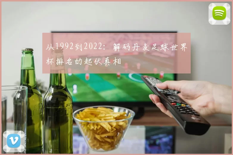 从1992到2022：解码丹麦足球世界杯排名的起伏真相