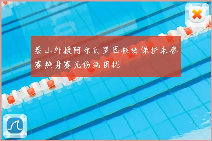 泰山外援阿尔瓦罗因教练保护未参赛热身赛无伤病困扰