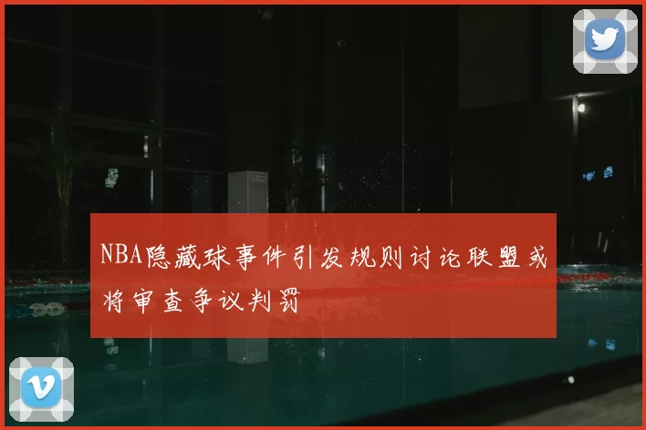 NBA隐藏球事件引发规则讨论联盟或将审查争议判罚