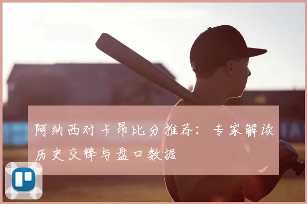 阿纳西对卡昂比分推荐：专家解读历史交锋与盘口数据