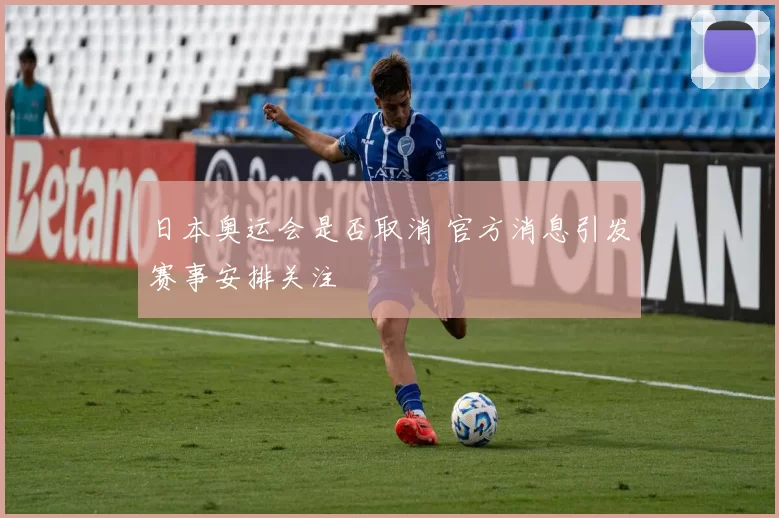 日本奥运会是否取消 官方消息引发赛事安排关注