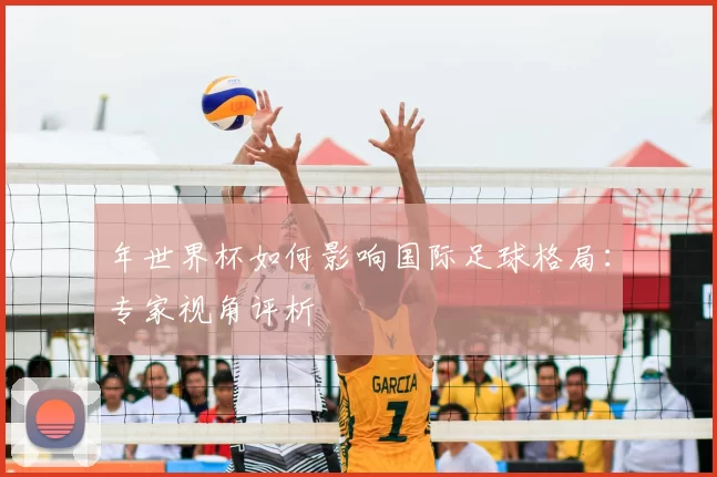 年世界杯如何影响国际足球格局：专家视角评析