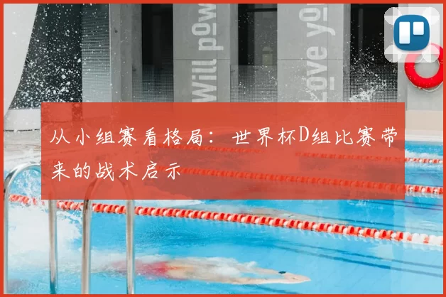 从小组赛看格局:世界杯D组比赛带来的战术启示