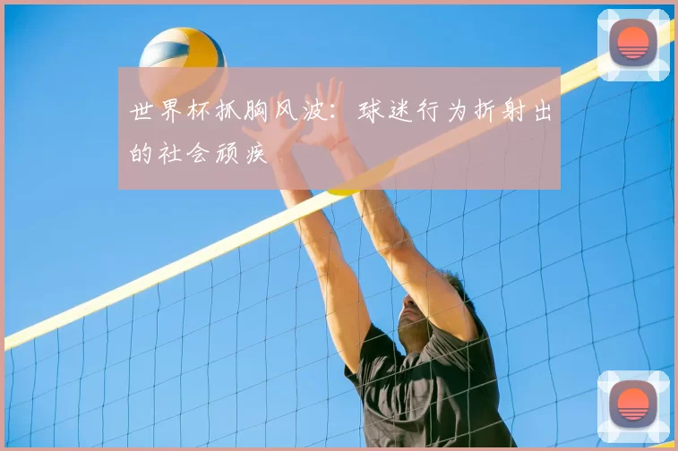 世界杯抓胸风波：球迷行为折射出的社会顽疾