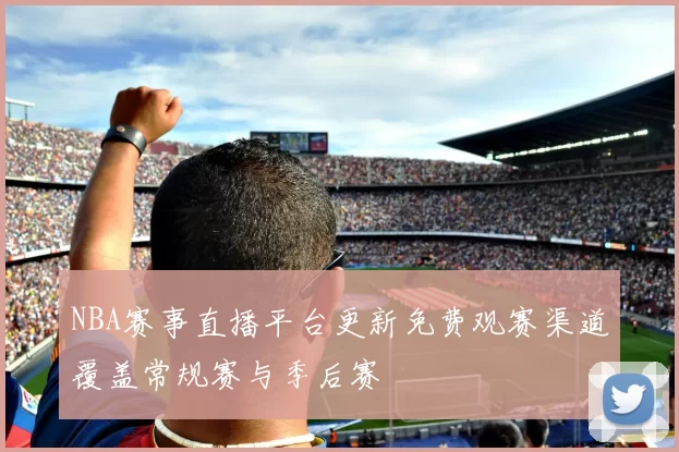NBA赛事直播平台更新免费观赛渠道覆盖常规赛与季后赛