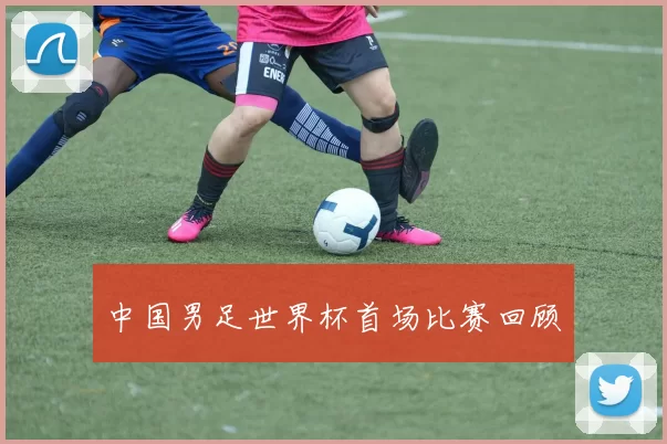 中国男足世界杯首场比赛回顾