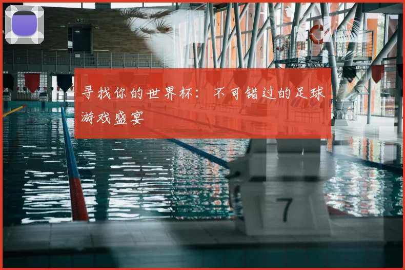 寻找你的世界杯：不可错过的足球游戏盛宴