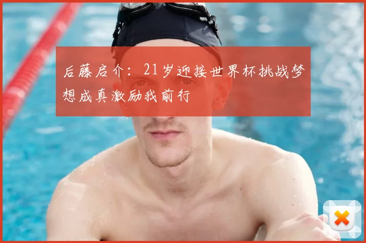 后藤启介：21岁迎接世界杯挑战梦想成真激励我前行
