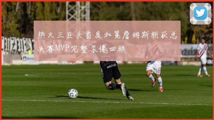 热火三巨头首度加冕詹姆斯斩获总决赛MVP完整录像回顾
