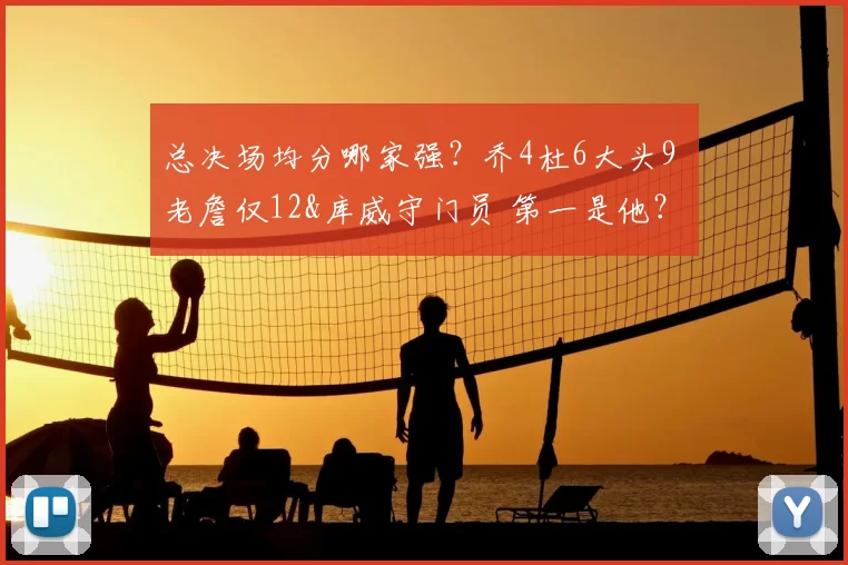总决场均分哪家强？乔4杜6大头9 老詹仅12&库威守门员 第一是他？