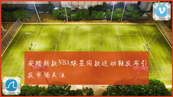 安踏新款NBA球星同款运动鞋发布引发市场关注